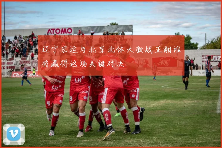 辽宁宏运与北京北体大激战正酣谁将赢得这场关键对决