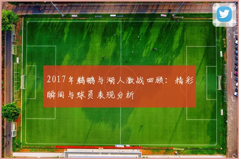 2017年鹈鹕与湖人激战回顾：精彩瞬间与球员表现分析
