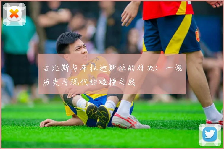 古比斯与布拉迪斯拉的对决：一场历史与现代的碰撞之战