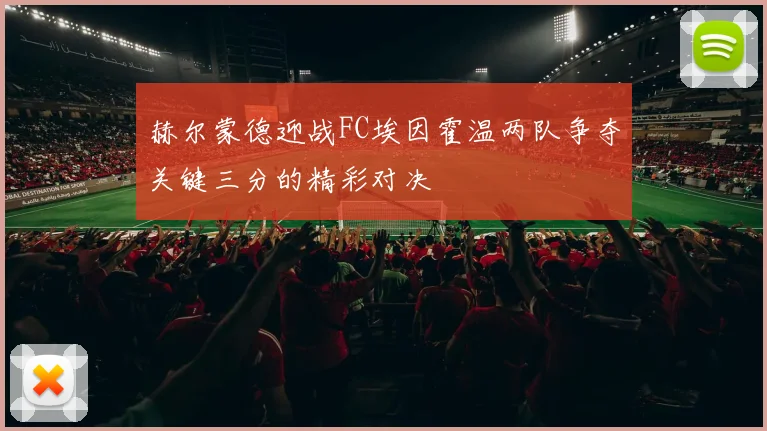 赫尔蒙德迎战FC埃因霍温两队争夺关键三分的精彩对决