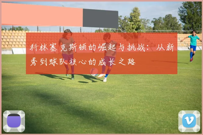 科林塞克斯顿的崛起与挑战：从新秀到球队核心的成长之路