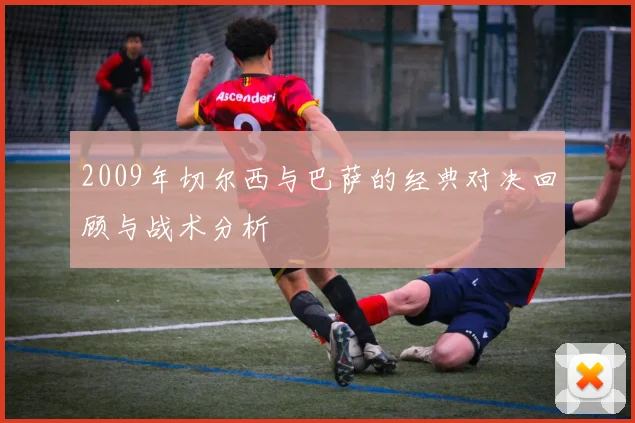 2009年切尔西与巴萨的经典对决回顾与战术分析