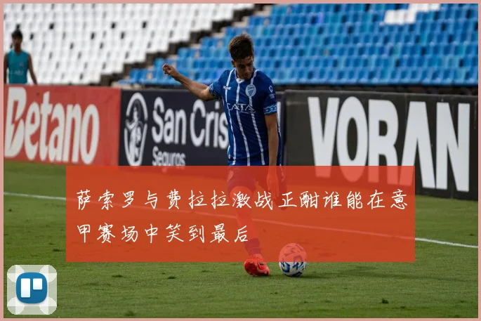 萨索罗与费拉拉激战正酣谁能在意甲赛场中笑到最后