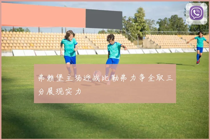 弗赖堡主场迎战比勒弗力争全取三分展现实力