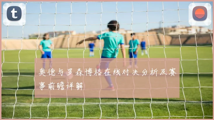 奥德与罗森博格在线对决分析及赛事前瞻详解