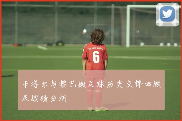 卡塔尔与黎巴嫩足球历史交锋回顾及战绩分析