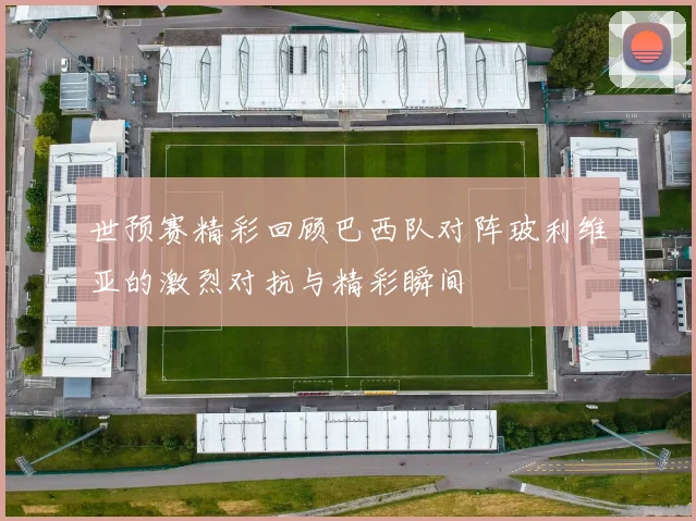 世预赛精彩回顾巴西队对阵玻利维亚的激烈对抗与精彩瞬间