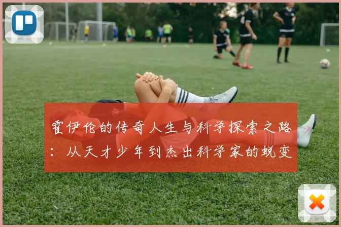 霍伊伦的传奇人生与科学探索之路：从天才少年到杰出科学家的蜕变历程