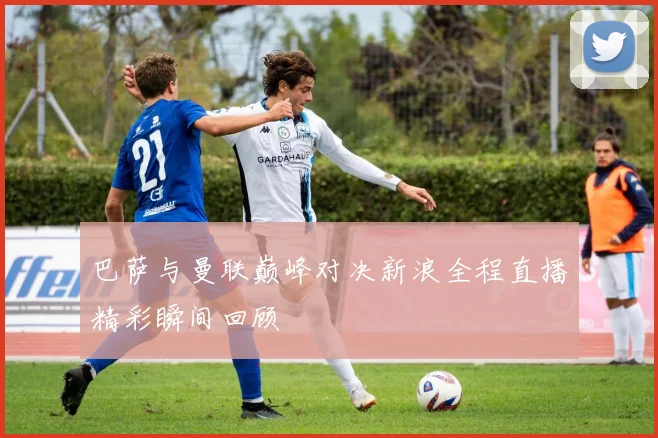 巴萨与曼联巅峰对决新浪全程直播精彩瞬间回顾