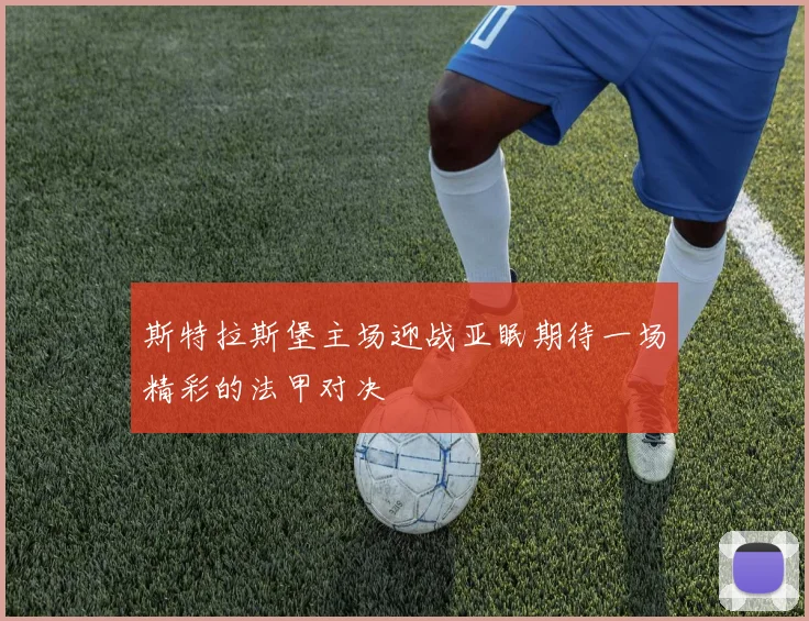 斯特拉斯堡主场迎战亚眠期待一场精彩的法甲对决