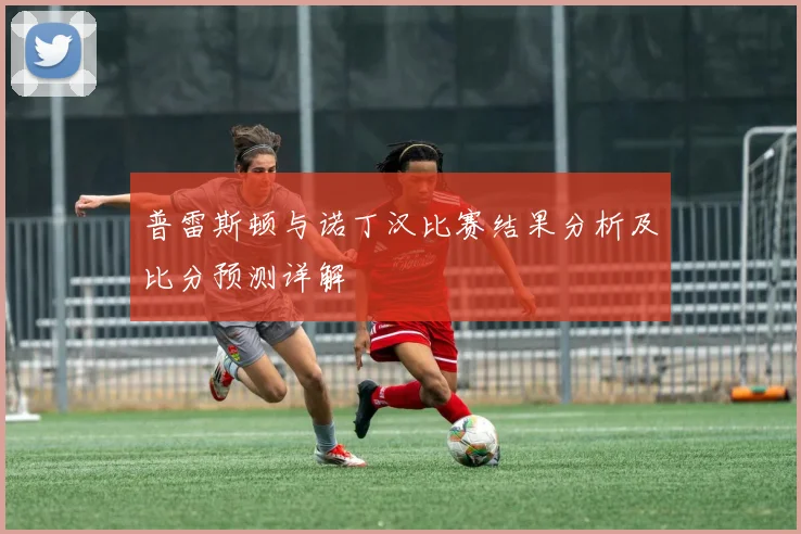 普雷斯顿与诺丁汉比赛结果分析及比分预测详解