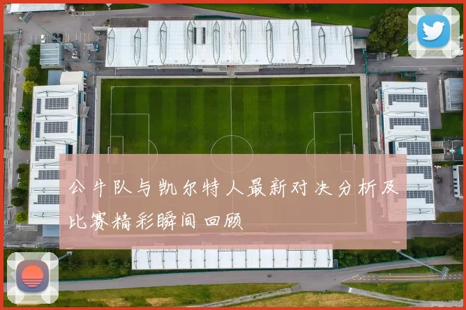 公牛队与凯尔特人最新对决分析及比赛精彩瞬间回顾