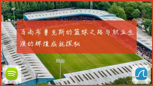 马尚布鲁克斯的篮球之路与职业生涯的辉煌成就探秘
