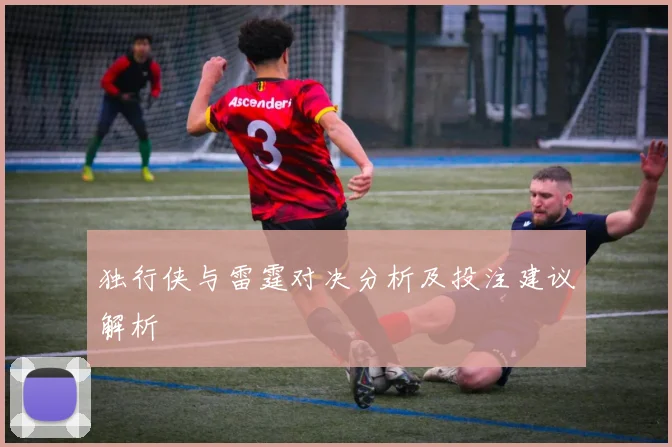 独行侠与雷霆对决分析及投注建议解析