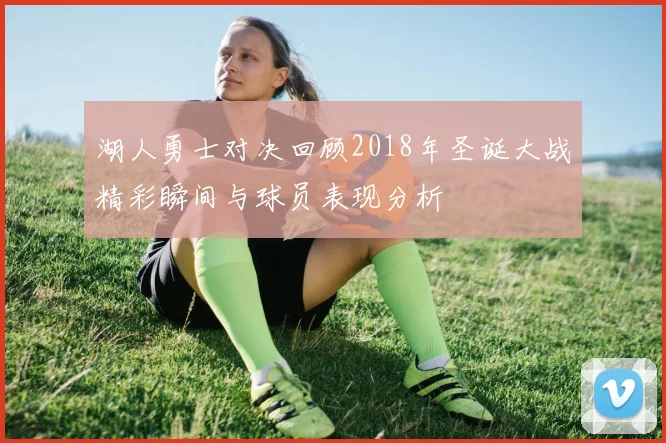 湖人勇士对决回顾2018年圣诞大战精彩瞬间与球员表现分析