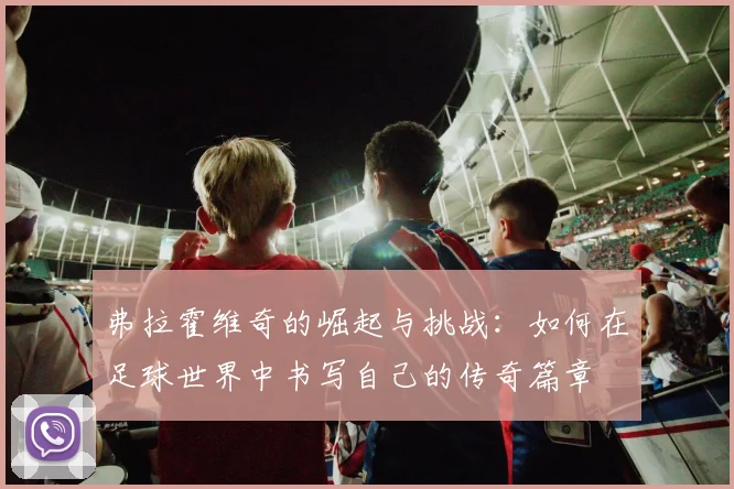 弗拉霍维奇的崛起与挑战：如何在足球世界中书写自己的传奇篇章